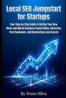 Local SEO Jumpstart for Startups: our Step-by-Step Guide to Getting Your New Brick-and-Mortal Business Found Online, Attracting First Customers, and Dominating Local Search B0GF6SRKNF Book Cover