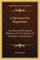 A Myrroure for Magistrates. Considered With Special Reference to the Sources of Sackville's Contributions .. 1019092297 Book Cover
