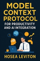 MODEL CONTEXT PROTOCOL FOR PRODUCTIVITY AND AI INTEGRATION: Learn how MCP streamlines context management, reduces errors, and accelerates AI-assisted development B0FM4F6LK7 Book Cover