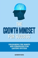 THE GROWTH MINDSET FOR SUCCESS: Unleashing the Habits and Strategies for Lasting Success B0C9S1V61D Book Cover