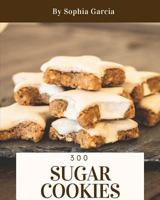 Sugar Cookies 300 : Enjoy 300 Days with Amazing Sugar Cookie Recipes in Your Own Sugar Cookie Cookbook! [book 1] 1731470444 Book Cover