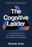 The Cognitive Leader: How to Drive Strategic AI Transformation in Software Development 1966372426 Book Cover