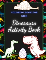 Dinosaurs Activity Book: Coloring Book for Kids: Cute and Fun Colororing and Activity Book Full of All Kind of Dinosuars, Dot to Dot, Mazes and B08QST6K14 Book Cover