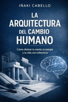 LA ARQUITECTURA DEL CAMBIO HUMANO: COMO DISEÑAR TU MENTE TU ENERGIA Y TU VIDA CON COHERENCIA (HAZLO FÁCIL PNL, PSICOLOGÍA DEL CAMBIO .) (Spanish Edition) B0GCCC9WGG Book Cover