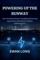 POWERING UP THE RUNWAY: How Portland Airport Transformed Ground Operations with Electric Vehicle Infrastructure B0GY8GKL6G Book Cover