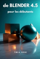 de Blender 4.5 pour les débutants: Guide étape par étape de la modélisation, de l'animation et du rendu 3D pour les débutants B0FSXQL4G1 Book Cover
