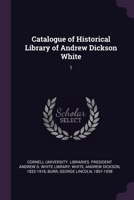 Catalogue of Historical Library of Andrew Dickson White; Volume 1 1378966147 Book Cover