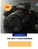 Sony Alpha 7 III Benutzerhandbuch 2026: Vollständiges Handbuch mit Informationen zu Einrichtung, Bedienung, Belichtung, Autofokus-Nutzung, ... Mastery Manual Guide) (German Edition) B0GYNLJVCM Book Cover