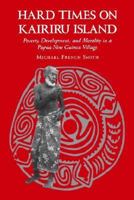 Hard Times on Kairiru Island: Poverty, Development, and Morality in a Papua New Guinea Village 0824815815 Book Cover