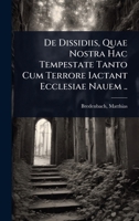 De Dissidiis, Quae Nostra Hac Tempestate Tanto Cum Terrore Iactant Ecclesiae Nauem .. (Latin Edition) 1024501027 Book Cover
