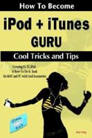 How to Become Ipod + Itunes Guru, Cool Tricks And Tips: Covering 1st Generation to 5th Generation Ipod And Itunes 6.0.2, a How To-do-it Book, for MAC And PC With Cool Accessories 0978046005 Book Cover