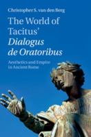 The World of Tacitus' Dialogus de Oratoribus: Aesthetics and Empire in Ancient Rome 1107020905 Book Cover