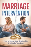 Marriage Intervention: How to Rescue Your Relationship and Rekindle Your Love B0GYC57JF3 Book Cover