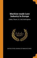 Machine-made Lace Industry In Europe: Calais, Plauen, St. Gall, Nottingham... - Primary Source Edition 0353470651 Book Cover