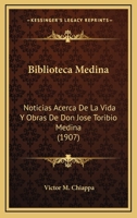Biblioteca Medina: Noticias Acerca De La Vida Y Obras De Don Jose Toribio Medina (1907) 1148550321 Book Cover