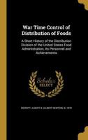 War Time Control of Distribution of Foods, a Short History of the Distribution Division of the United States Food Administration, Its Personnel and Achievements 1286081866 Book Cover