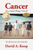 Cancer - It's a Good Thing I Got It!: The Life Story of a Very Lucky Man 1432774484 Book Cover