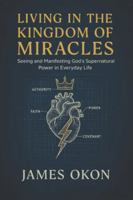 LIVING IN THE KINGDOM OF MIRACLES: Seeing and Manifesting God's Supernatural Power in Everyday Life B0G11RJTX1 Book Cover