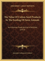 The Value of Cotton-Seed Products in the Feeding of Farm Animals, as a Human Food and as a Fertilizer; 1120767954 Book Cover
