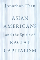 Asian Americans and the Spirit of Racial Capitalism 0197617913 Book Cover
