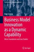 Business Model Innovation as a Dynamic Capability: Micro-Foundations and Case Studies 3030500993 Book Cover