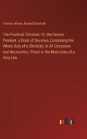 The Practical Christian: Or, the Devout Penitent. a Book of Devotion, Containing the Whole Duty of a Christian, In All Occasions and Necessitie 3385116996 Book Cover