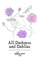 All Darkness and Dahlias: a breath of poetry and prose 1732532729 Book Cover