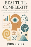 Beautiful Complexity: Comment les images mentales façonnent ce que nous voyons, ce que nous ne percevons pas et comment nous décidons (French Edition) 9918015438 Book Cover