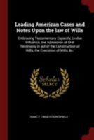 Leading American Cases and Notes Upon the Law of Wills: Embracing Testamentary Capacity, Undue Influence, the Admission of Oral Testimony in Aid of the Construction of Wills, the Execution of Wills, & 0353047023 Book Cover