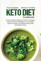 The Complete Keto Diet Cookbook: An Easy Guide To Delicious And Easy Ketogenic Recipes To Reset Metabolism, Lose Weight, Reverse Diseases, And Boost Energy With Intermittent Fasting 1802215832 Book Cover