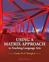 Using a Matrix Approach to Teaching Language Arts: Grades Pre-K Through 6 1516520343 Book Cover