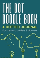 The Dot Doodle Book: A Dotted Journal for Creators, Builders & Planners: Dotted Notebook for Journaling, Notetaking & Doodling | 100 Dot Grid Pages | 7" x 10" Notebook 1650107641 Book Cover