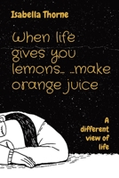 When life gives you lemons...Make orange juice: A different view of life 1739407636 Book Cover