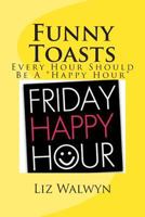 Funny Toasts: Every Hour Should Be a Happy Hour 1489504761 Book Cover