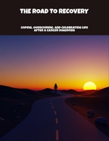 The Road To Recovery: Coping, Overcoming, And Celebrating Life After A Cancer Diagnosis B0FPFC46JL Book Cover