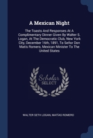 A Mexican Night: The Toasts And Responses At A Complimentary Dinner Given By Walter S. Logan, At The Democratic Club, New York City, De 1377141012 Book Cover