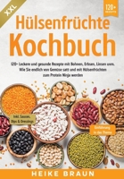 XXL Hülsenfrüchte Kochbuch: 120+ Leckere und gesunde Rezepte von Bohnen, Erbsen, Linsen uvm. Wie Sie endlich von Gemüse satt und mit Hülsenfrüchten zum Protein Ninja werden (German Edition) 3384057341 Book Cover