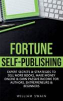Fortune Self-Publishing: Expert Secrets & Strategies to Sell More Books, Make Money Online & Earn Passive Income for Authors, Entrepreneurs & B 1914312473 Book Cover
