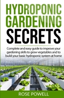 Hydroponic gardening secrets: Complete and easy guide to improve your gardening skills to grow vegetables and to build your basic hydroponic system at home B088B4MVF3 Book Cover