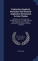 Praktisches Englisch-deutsches Und Deutsch-englisches Worterbuch In Zwei Theilen: Bearbeitet Von Felix Flugel Unter Mitwirkung Von Von J. G. Flugel. ... Of The English And German Languages ...... 1340064723 Book Cover