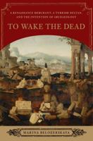 To Wake the Dead: A Renaissance Merchant and the Birth of Archaeology 0393065545 Book Cover