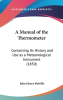 A Manual of the Thermometer: Containing Its History and Use as a Meteorological Instrument 1437460062 Book Cover