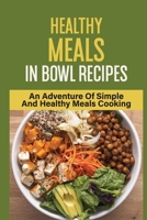 Healthy Meals In Bowl Recipes: An Adventure Of Simple And Healthy Meals Cooking: Bowl Food Trend B098GN77RC Book Cover