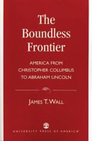 The  Boundless Frontier: America From Christopher Columbus to Abraham Lincoln 0761813020 Book Cover