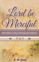 Lord Be Merciful: Selected Writings of A. W. Tozer: The Pursuit of God, Keys to the Deeper Life, How to be Filled with the Holy Spirit, and The Christian Book of Mystical Verse 1953450830 Book Cover