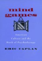 Mind Games: American Culture and the Birth of Psychotherapy (Medicine and Society) 0520229037 Book Cover