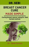 Dr. Sebi Breast Cancer Cure Made Simple: Curing Breast Cancer Using Dr. Sebi Herbal Methods null Book Cover