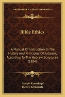 Bible Ethics: A Manual of Instruction in the History and Principles of Judaism, According to the Hebrew Scriptures 1165259605 Book Cover