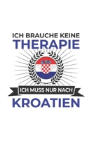 Kroatien Notizbuch: Ich brauche keine Therapie - Ich muss nach Kroatien Reise / 6x9 Zoll / 120 karierte Seiten 1712637487 Book Cover