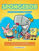 Spongebob Drawing Book Step-By-Step: Learn How to Draw Spongebob and His Friends with the Easy and Fun Guide 1724024817 Book Cover